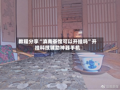 教程分享“滇南茶馆可以开挂吗	”开挂科技辅助神器手机-第2张图片