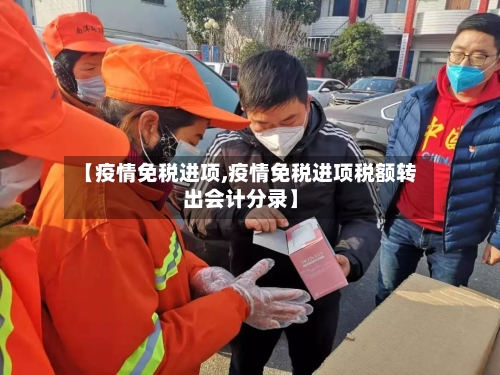 【疫情免税进项,疫情免税进项税额转出会计分录】-第2张图片