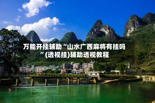 万能开挂辅助“山水广西麻将有挂吗”(透视挂)辅助透视教程-第1张图片