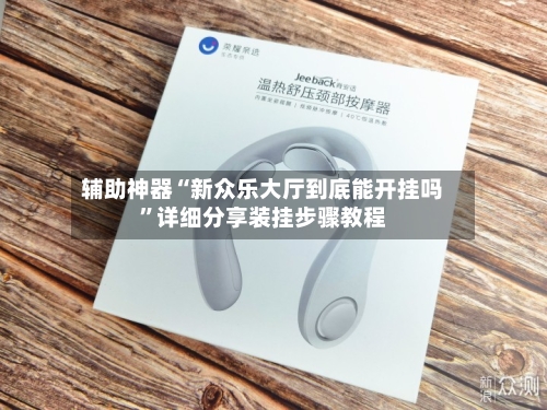 辅助神器“新众乐大厅到底能开挂吗”详细分享装挂步骤教程-第2张图片