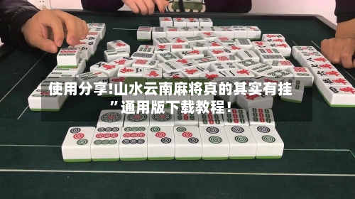 使用分享!山水云南麻将真的其实有挂	”通用版下载教程！-第1张图片
