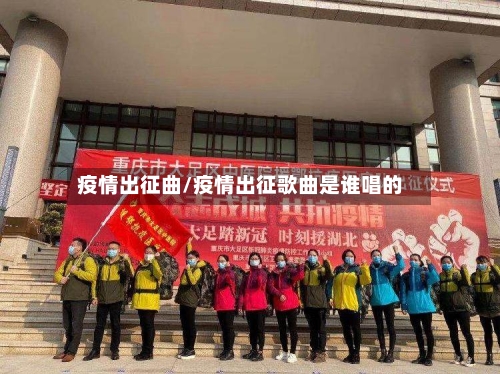 疫情出征曲/疫情出征歌曲是谁唱的-第1张图片