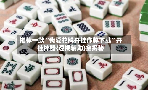 推荐一款“我爱花牌开挂作弊下载	”开挂神器{透视辅助}全揭秘-第2张图片