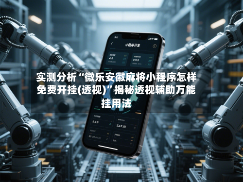 实测分析“微乐安徽麻将小程序怎样免费开挂(透视)”揭秘透视辅助万能挂用法-第3张图片