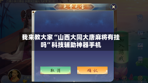 我来教大家“山西大同大唐麻将有挂吗	”科技辅助神器手机-第1张图片