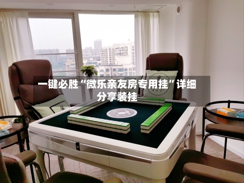 一键必胜“微乐亲友房专用挂”详细分享装挂-第1张图片