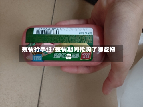 疫情抢手纸/疫情期间抢购了哪些物品-第1张图片