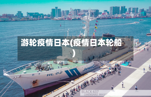 游轮疫情日本(疫情日本轮船)-第2张图片