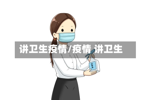 讲卫生疫情/疫情 讲卫生-第2张图片