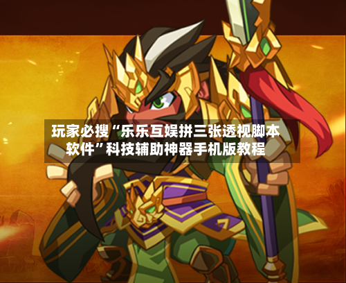 玩家必搜“乐乐互娱拼三张透视脚本软件”科技辅助神器手机版教程-第1张图片