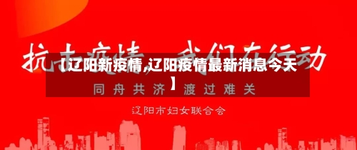 【辽阳新疫情,辽阳疫情最新消息今天】-第1张图片