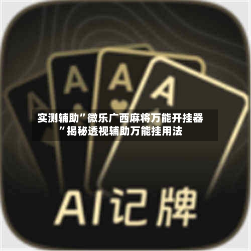 实测辅助	”微乐广西麻将万能开挂器”揭秘透视辅助万能挂用法-第2张图片