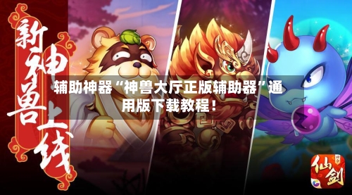 辅助神器“神兽大厅正版辅助器”通用版下载教程！-第2张图片