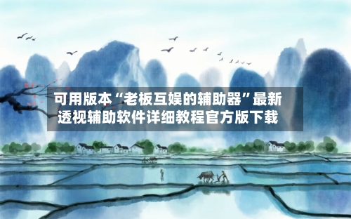 可用版本“老板互娱的辅助器	”最新透视辅助软件详细教程官方版下载-第1张图片