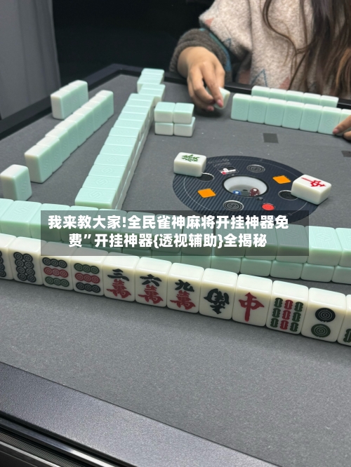 我来教大家!全民雀神麻将开挂神器免费”开挂神器{透视辅助}全揭秘-第2张图片