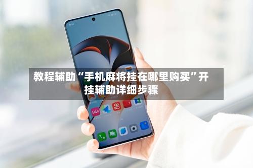 教程辅助“手机麻将挂在哪里购买	”开挂辅助详细步骤-第2张图片