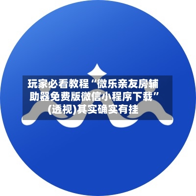 玩家必看教程“微乐亲友房辅助器免费版微信小程序下载	”(透视)其实确实有挂-第1张图片