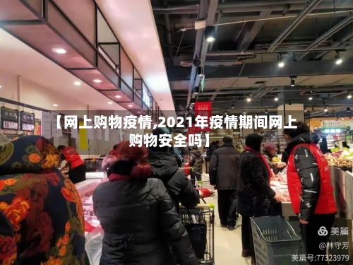 【网上购物疫情,2021年疫情期间网上购物安全吗】-第3张图片