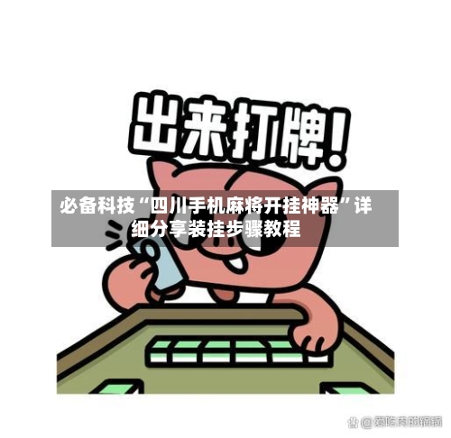 必备科技“四川手机麻将开挂神器	”详细分享装挂步骤教程-第2张图片