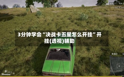 3分钟学会“决战卡五星怎么开挂”开挂(透视)辅助-第3张图片