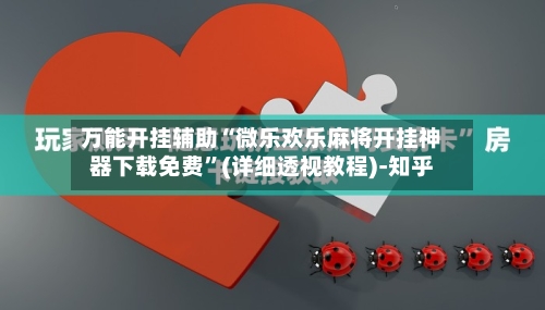 万能开挂辅助“微乐欢乐麻将开挂神器下载免费”(详细透视教程)-知乎-第2张图片