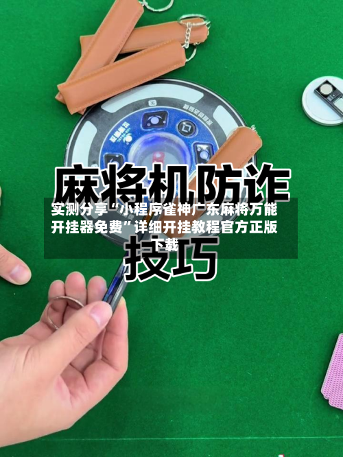 实测分享“小程序雀神广东麻将万能开挂器免费	”详细开挂教程官方正版下载-第2张图片