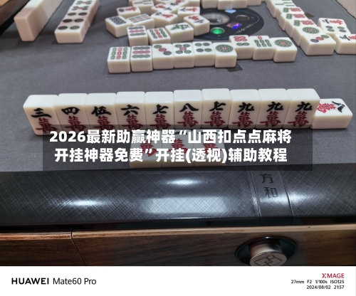 2026最新助赢神器“山西扣点点麻将开挂神器免费	”开挂(透视)辅助教程-第2张图片