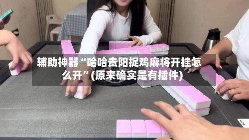 辅助神器“哈哈贵阳捉鸡麻将开挂怎么开	”(原来确实是有插件)-第1张图片