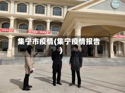 集宁市疫情(集宁疫情报告)-第2张图片