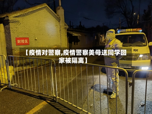 【疫情对警察,疫情警察美母送同学回家被隔离】-第1张图片
