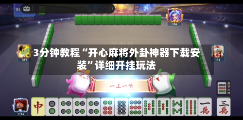 3分钟教程“开心麻将外卦神器下载安装	”详细开挂玩法-第2张图片