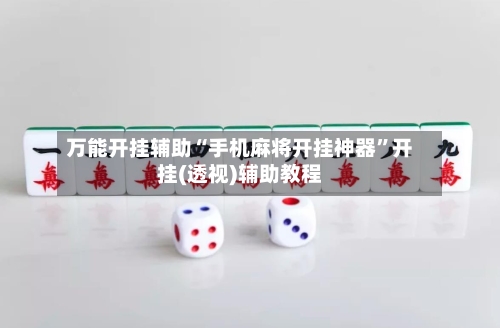 万能开挂辅助“手机麻将开挂神器	”开挂(透视)辅助教程-第3张图片