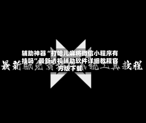辅助神器“打哈儿麻将微信小程序有挂吗	”最新透视辅助软件详细教程官方版下载-第2张图片