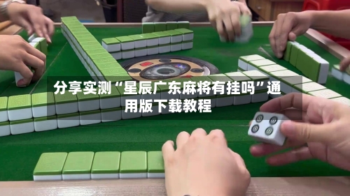 分享实测“星辰广东麻将有挂吗	”通用版下载教程-第1张图片