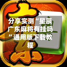 分享实测“星辰广东麻将有挂吗”通用版下载教程-第2张图片