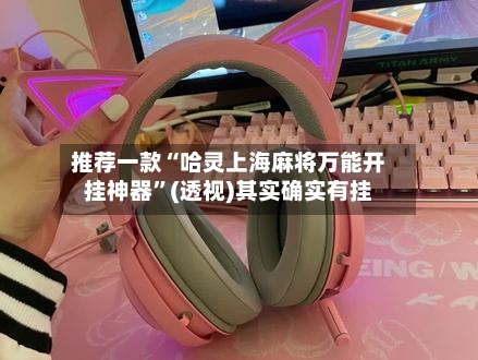 推荐一款“哈灵上海麻将万能开挂神器”(透视)其实确实有挂-第1张图片