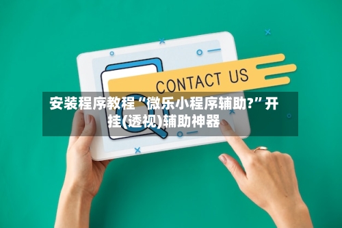 安装程序教程“微乐小程序辅助?”开挂(透视)辅助神器-第1张图片