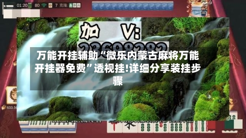 万能开挂辅助“微乐内蒙古麻将万能开挂器免费	”透视挂!详细分享装挂步骤-第1张图片