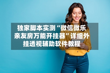 独家脚本实测“微信微乐亲友房万能开挂器”详细外挂透视辅助软件教程-第2张图片