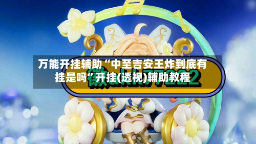 万能开挂辅助“中至吉安王炸到底有挂是吗”开挂(透视)辅助教程-第2张图片