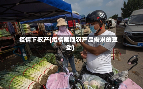 疫情下农产(疫情期间农产品需求的变动)-第2张图片