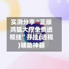 实测分享“正版鸿狐大厅免费透视挂”开挂(透视)辅助神器-第3张图片