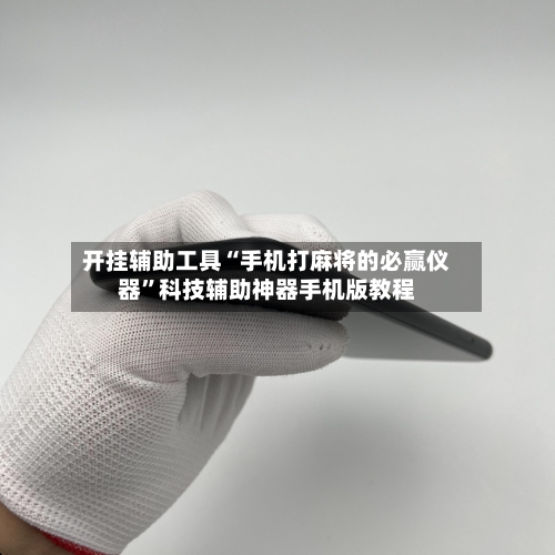 开挂辅助工具“手机打麻将的必赢仪器”科技辅助神器手机版教程-第1张图片