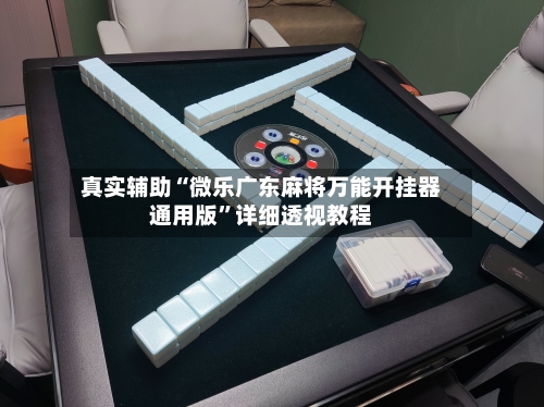 真实辅助“微乐广东麻将万能开挂器通用版	”详细透视教程-第1张图片