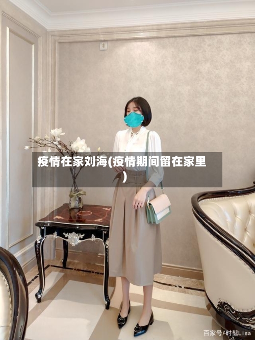 疫情在家刘海(疫情期间留在家里)-第2张图片