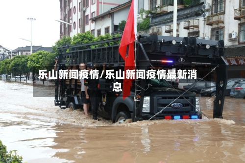 乐山新闻疫情/乐山新闻疫情最新消息-第1张图片