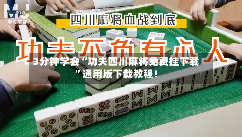 3分钟学会“功夫四川麻将免费挂下载	”通用版下载教程！-第2张图片