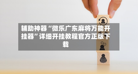 辅助神器“微乐广东麻将万能开挂器”详细开挂教程官方正版下载-第2张图片