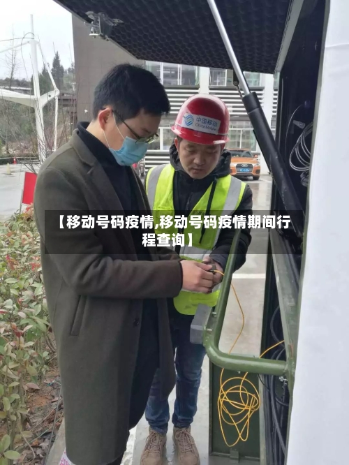 【移动号码疫情,移动号码疫情期间行程查询】-第3张图片