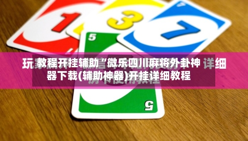 教程开挂辅助“微乐四川麻将外卦神器下载(辅助神器)开挂详细教程-第3张图片